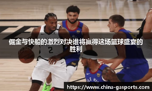 倔金与快船的激烈对决谁将赢得这场篮球盛宴的胜利