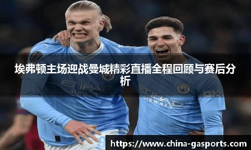 埃弗顿主场迎战曼城精彩直播全程回顾与赛后分析
